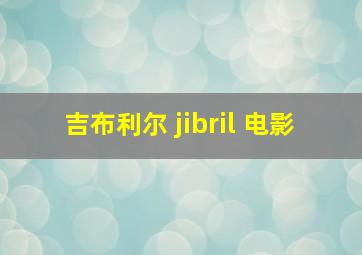 吉布利尔 jibril 电影